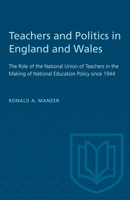 Teachers and Politics in England and Wales: The Role of the National Union of Teachers in the Making of National Education Policy since 1944 1487581068 Book Cover