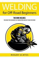 Welding for Off-Road Beginners: This Book Includes: Welding for Beginners in Fabrication and Off-Road Welding 1719992142 Book Cover