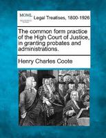 The common form practice of the High Court of Justice, in granting probates and administrations. 1240055781 Book Cover