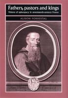 Fathers, Pastors and Kings: Visions of Episcopacy in Seventeenth-century France (Studies in Early Modern European History) 0719069769 Book Cover