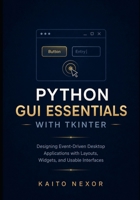 Python GUI Essentials with tkinter: Designing Event-Driven Desktop Applications with Layouts, Widgets, and Usable Interfaces B0H1B7K21F Book Cover