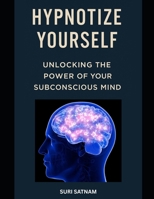 Hypnotize Yourself: Unlocking the Power of Your Subconscious Mind B0F3YN6KDR Book Cover