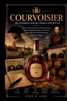 COURVOISIER INSPIRING HISTORY BEHIND THE BOTTLE: How a French Spirits House Rose From Jarnac, Built an Imperial Reputation, and Became One of the ... in Cognac (CILLECTIONS OF SOME WINE HISTORY) B0HDP8M62Z Book Cover