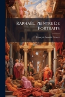 Raphaël, Peintre De Portraits: Portraits Exécutés Sous Le Pontificat De Léon X 1147597065 Book Cover