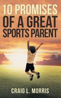 10 Promises of a Great Sports Parent 1973646323 Book Cover
