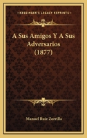 A Sus Amigos Y A Sus Adversarios (1877) 1167455185 Book Cover