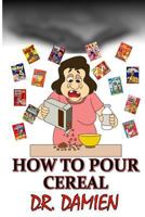 How to Pour Cereal: Paleo, Mediterranean, Beer Diet, How to Get Rich, How to Write a How to Book, How to Make Money in Stocks, Weight Loss Cure, Belly Fat Cure, Binge Eating Cure, Phobia Cure, Depress 1499500998 Book Cover