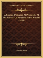 A Sermon Delivered At Plymouth, At The Funeral Of Reverend James Kendall 1120129427 Book Cover