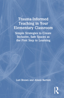 Trauma-Informed Teaching in Your Elementary Classroom: Simple Strategies to Create Inclusive, Safe Spaces as the First Step to Learning 1032707933 Book Cover