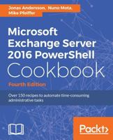 Microsoft Exchange Server 2016 PowerShell Cookbook - Fourth Edition: Powerful recipes to automate time-consuming administrative tasks 1787126935 Book Cover