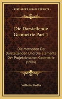 Die Darstellende Geometrie Part 1: Die Methoden Der Darstellenden Und Die Elemente Der Projektivischen Geometrie (1904) 1168471893 Book Cover