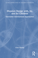 Museum Design with, by, and for Children: Innovative International Approaches (Global Perspectives on Children in Museums) 103277441X Book Cover