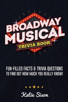 Broadway Musical Trivia Book: Fun-Filled Facts & Trivia Questions To Find Out How Much You Really Know! 1955149011 Book Cover