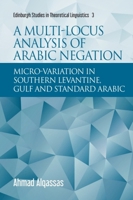 A Multi-Locus Analysis of Arabic Negation: Micro-Variation in Southern Levantine, Gulf and Standard Arabic 1474433154 Book Cover