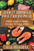 Sekrety Zdrowego Zycia z Kuchni Paleo: Odkryj Naturalne Skarby Przyrody w Twojej Kuchni (Polish Edition) 1835792596 Book Cover