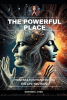 THE POWERFUL PLACE: MANTRAS FOR MANIFESTING THE LIFE YOU WANT (Cognitive Learning | Mental Health and Mindfulness | Self-Care) B0DSW67NWF Book Cover