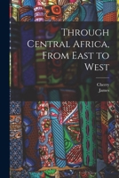 Through Central Africa, From East to West 1017860351 Book Cover