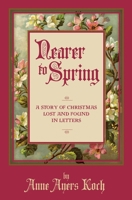 Nearer to Spring: A Story of Christmas Lost and Found in Letters 1937303616 Book Cover