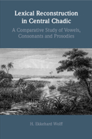 Lexical Reconstruction in Central Chadic: A Comparative Study of Vowels, Consonants and Prosodies 1009346393 Book Cover