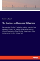 The Relations and Reciprocal Obligations: between the Medical Profession and the educated and cultivated classes: an oration, delivered before the ... of the University of the City of New York 3337878504 Book Cover