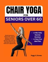 CHAIR YOGA FOR SENIORS OVER 60: Gentle Exercises to Relieve Pain, Improve Balance, and Boost Flexibility in Just 10 Minutes a Day with a 14-Days Meal Plan to help boost your yoga journey B0FB97W2TK Book Cover