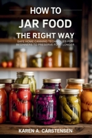 How to Jar Food the Right Way: Safe Home Canning Techniques for Beginners to Preserve Food Longer B0GL318J6K Book Cover