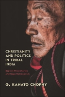 Christianity and Politics in Tribal India: Baptist Missionaries and Naga Nationalism 1438485824 Book Cover