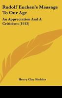 Rudolf Eucken's Message to Our Age: An Appreciation and a Criticism (Classic Reprint) 1104376954 Book Cover