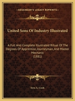United Sons Of Industry Illustrated: A Full And Complete Illustrated Ritual Of The Degrees Of Apprentice, Journeyman, And Master Mechanic 1120769140 Book Cover
