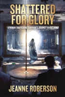 Shattered for Glory: A Human Trafficking Survivor’s Journey to Freedom 1954658222 Book Cover