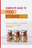 Complete Guide To Food Storage: How To Correctly Preserve Fruits, Nuts, & Seeds: Canning Food Tips B0972TZC32 Book Cover