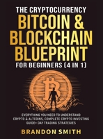 The Cryptocurrency, Bitcoin & Blockchain Blueprint For Beginners (4 in 1): Everything You Need To Understand Crypto& Altcoins, Complete Crypto Investing Guide+ Day Trading Strategies 1801347298 Book Cover