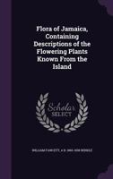 Flora of Jamaica, Containing Descriptions of the Flowering Plants Known From the Island 135595679X Book Cover