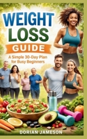 WEIGHT LOSS GUIDE: A simple 30-Day plan for Busy Beginners B0G6Z49M94 Book Cover