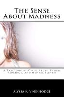 The Sense About Madness: A Raw Look at Child Abuse, Sexual Violence, and Mental Illness 0692482261 Book Cover