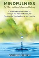 The 7-Day Mindfulness for Beginners Challenge: A Simple Step-By-Step Guide to Living in the Present Moment, for Transforming Your Leadership and Your Life 1534851313 Book Cover