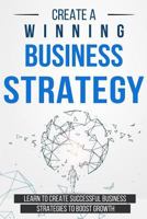 Create a Winning Business Strategy: Learn to create Successful Business Strategies to boost Growth 1983098507 Book Cover