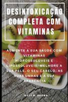 Desintoxica��o Completa Com Vitaminas: Aumente a Sua Sa�de Com Vitaminas Hidrossol�veis E Lipossol�veis, Melhore a Sua Pele, O Seu Cabelo, as Suas Unhas E a Sua Apar�ncia 1092113371 Book Cover