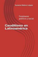 Caudillismo en Latinoamérica: Fenómeno político y social. 1520894805 Book Cover