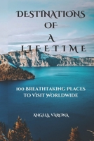 DESTINATIONS OF A LIFETIME: 100 Breathtaking Places to Visit Worldwide B0DQHKN5LR Book Cover