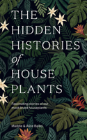 The Hidden Histories of House Plants: The stories behind how our most-loved plants made their way to our homes 1784884057 Book Cover