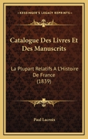Catalogue Des Livres Et Des Manuscrits, La Plupart Relatifs A L'Histoire de France, Composant: La Bibliotha]que Du Bibliophile Jacob. Vente Le 24 Fa(c)Vrier 1840 Et Jours Suivants, Maison Silvestre. 2014518122 Book Cover