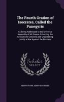 The Fourth Oration of Isocrates, Called the Panegyric: As Being Addressed to the Universal Assembly of All Greece, Exhorting the Grecians to Concord, and Undertaking Jointly a War Against the Persians 1021927090 Book Cover