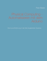 Physical Computing - Automatisieren mit dem Arduino: Eine kurze Einführung in die Welt eingebetteter Systeme 3750437203 Book Cover