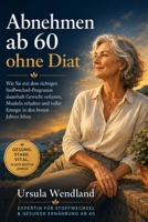 Abnehmen ab 60 ohne Diat: Wie Sie mit dem richtigen Stoffwechsel-Programm dauerhaft Gewicht verlieren, Muskeln erhalten und voller Energie in den ... und ohne Jo-Jo-Effekt (German Edition) B0H7FG7XFH Book Cover