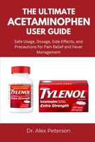 THE ULTIMATE ACETAMINOPHEN USER GUIDE: Safe Usage, Dosage, Side Effects, and Precautions for Pain Relief and Fever Management B0FHM6N3LS Book Cover