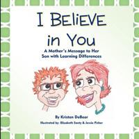 I Believe in You; A Mother's Message to Her Son with Learning Differences 1618978020 Book Cover