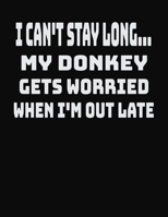 I Can't Stay Long... My Donkey Gets Worried When I'm Out Late: College Ruled Notebook Journal for Donkey Lovers 1704120500 Book Cover
