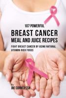 107 Powerful Breast Cancer Meal and Juice Recipes: Fight Breast Cancer by Using Natural Vitamin-Rich Foods 1977734219 Book Cover