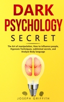 Dark Psychology Secret: The Ultimate Guide to Learning the Art of Persuasion and Manipulation, Mind Control Techniques & Brainwashing. Discover the Art of Reading People and Influence Human Behavior 1801828202 Book Cover